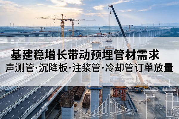 深州基建稳增长带动预埋监测管材需求，声测管、沉降板、注浆管订单持续放量