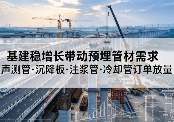 深州基建稳增长带动预埋监测管材需求，声测管、沉降板、注浆管订单持续放量